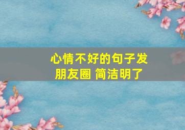 心情不好的句子发朋友圈 简洁明了